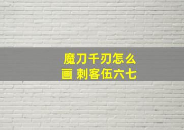 魔刀千刃怎么画 刺客伍六七